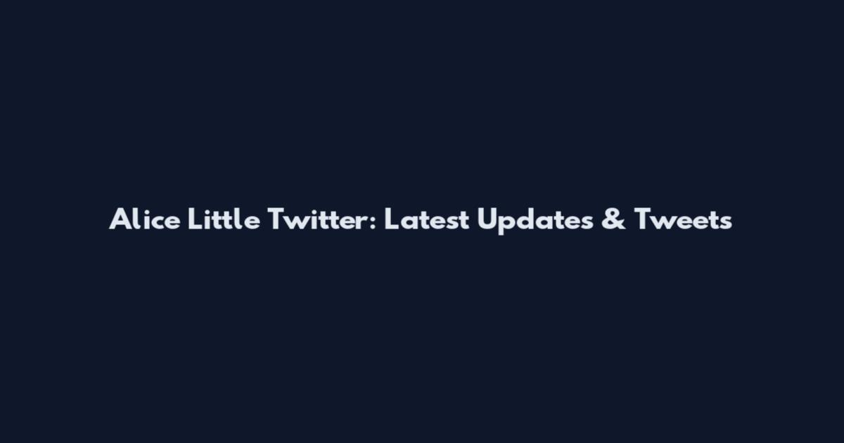 Alice Little Twitter: Latest Updates & Tweets