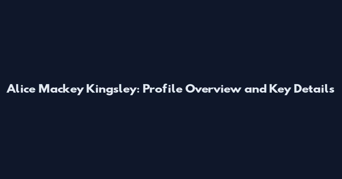 Alice Mackey Kingsley: Profile Overview and Key Details