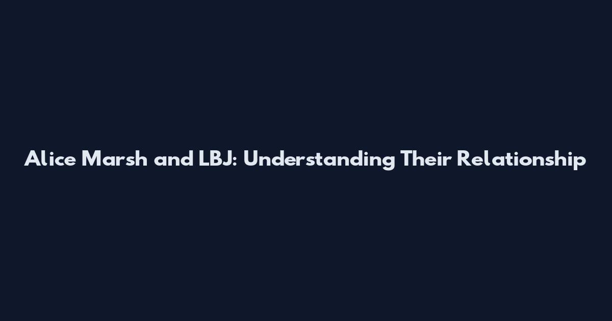 Alice Marsh and LBJ: Understanding Their Relationship
