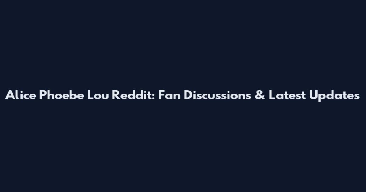 Alice Phoebe Lou Reddit: Fan Discussions & Latest Updates