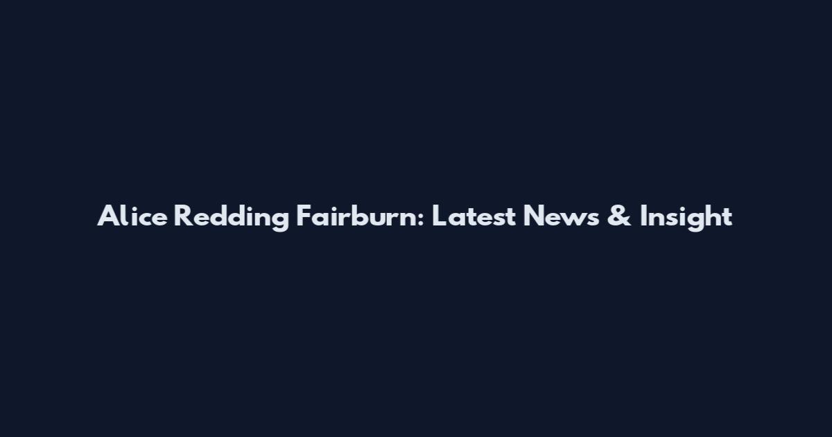 Alice Redding Fairburn: Latest News & Insight