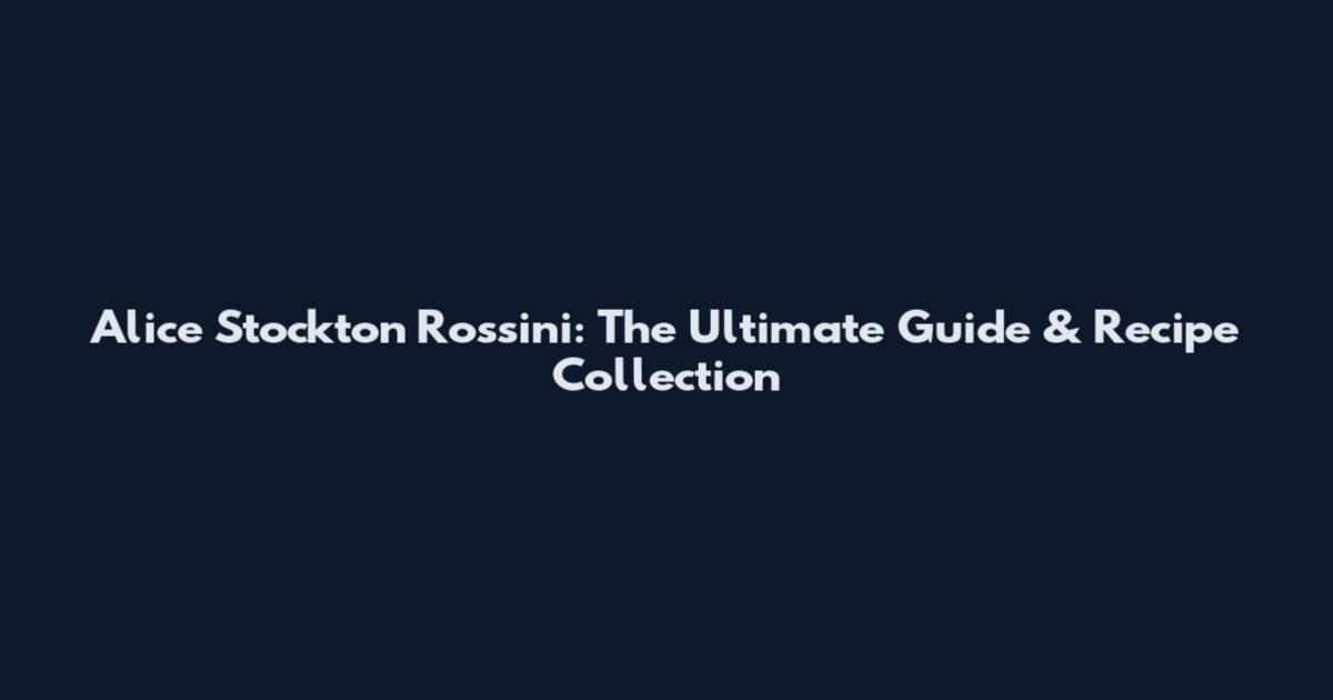 Alice Stockton Rossini: The Ultimate Guide & Recipe Collection