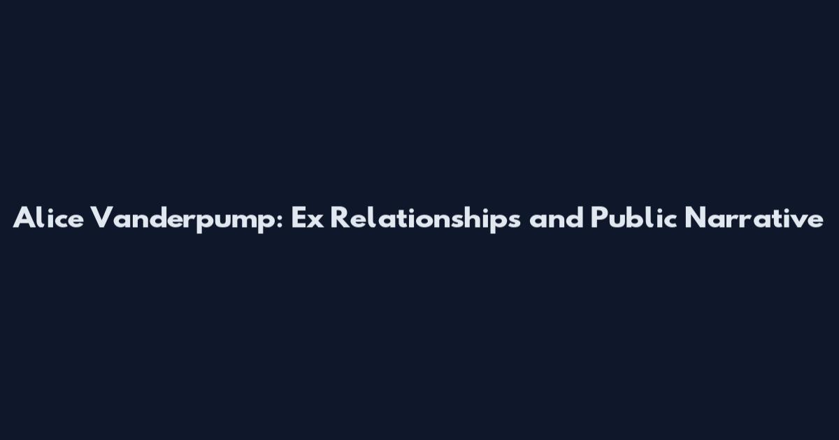 Alice Vanderpump: Ex Relationships and Public Narrative