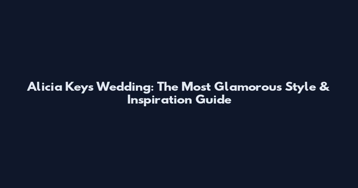 Alicia Keys Wedding: The Most Glamorous Style & Inspiration Guide