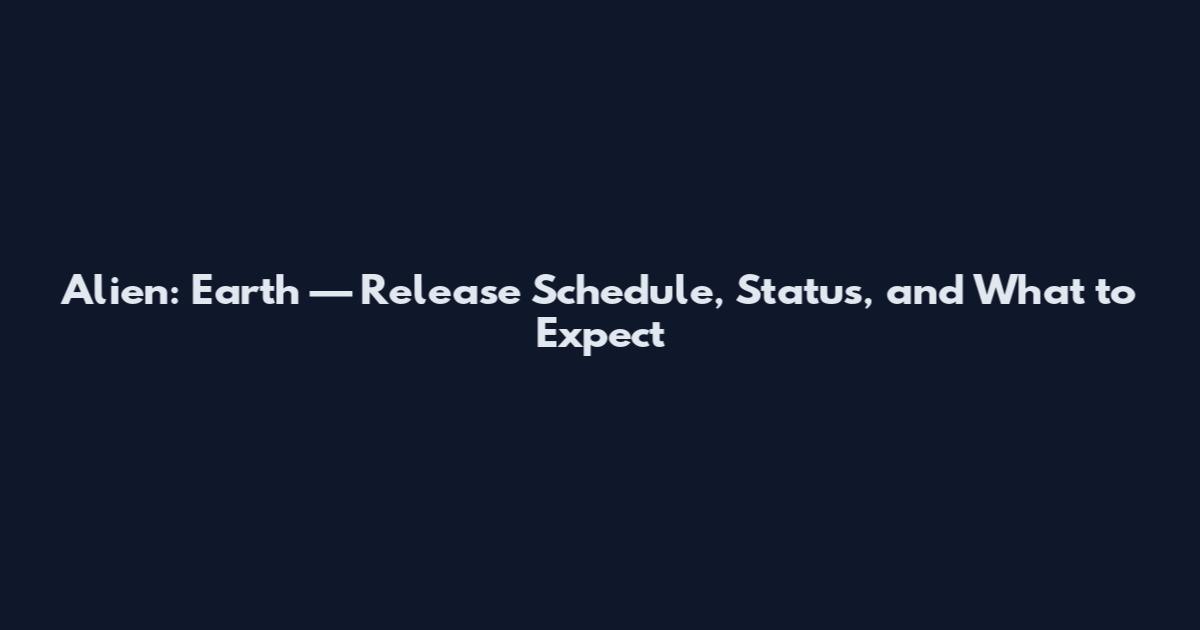 Alien: Earth — Release Schedule, Status, and What to Expect
