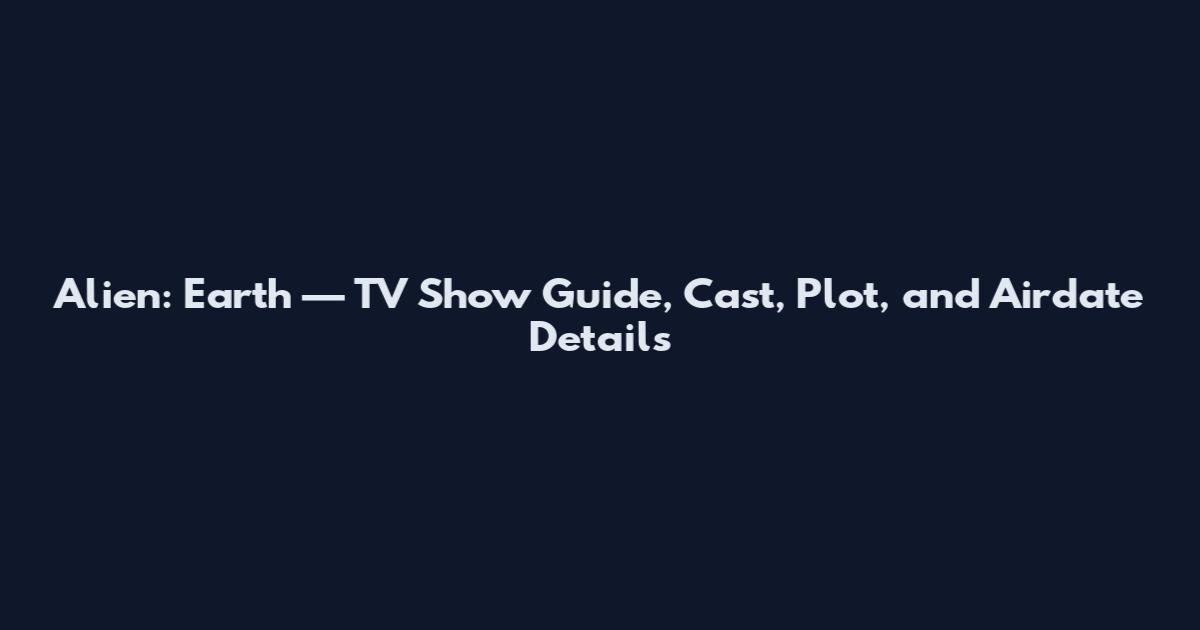 Alien: Earth — TV Show Guide, Cast, Plot, and Airdate Details