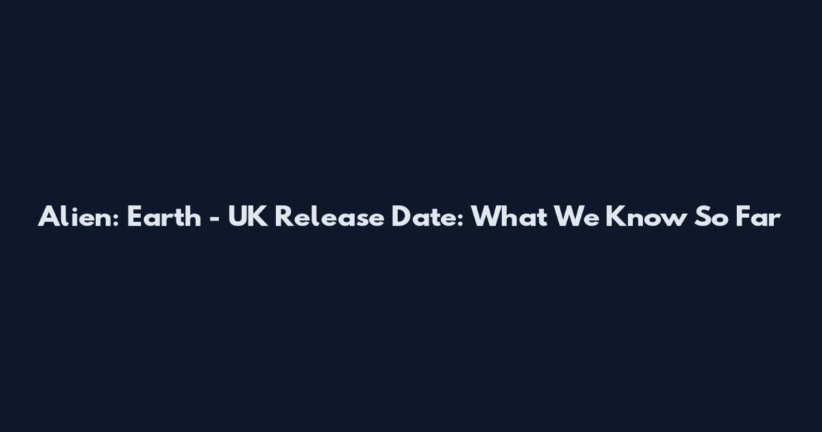 Alien: Earth - UK Release Date: What We Know So Far