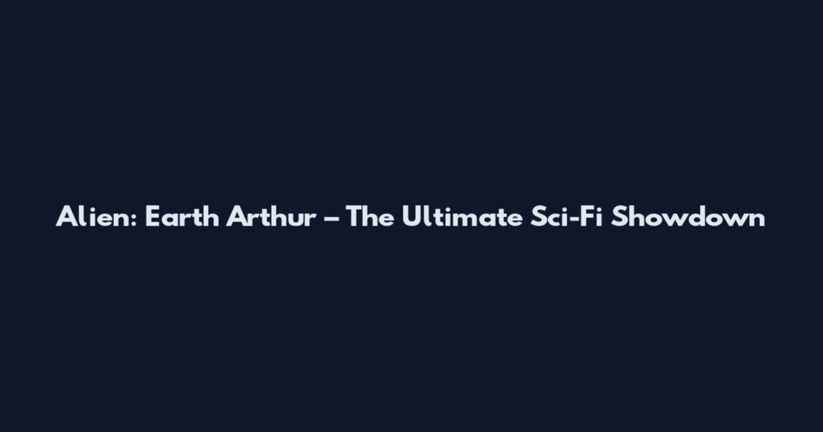 Alien: Earth Arthur – The Ultimate Sci-Fi Showdown