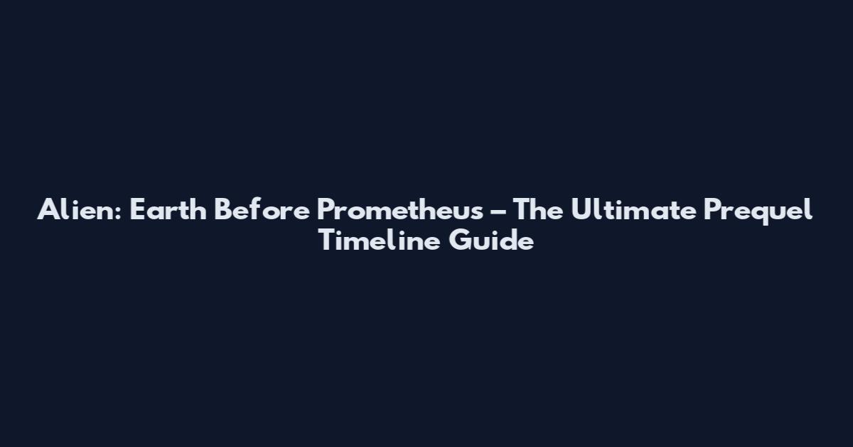 Alien: Earth Before Prometheus – The Ultimate Prequel Timeline Guide