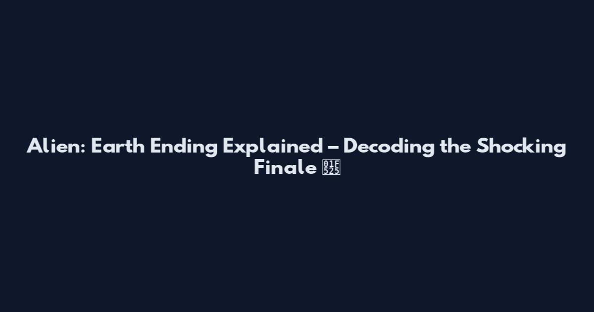 Alien: Earth Ending Explained – Decoding the Shocking Finale 🔥