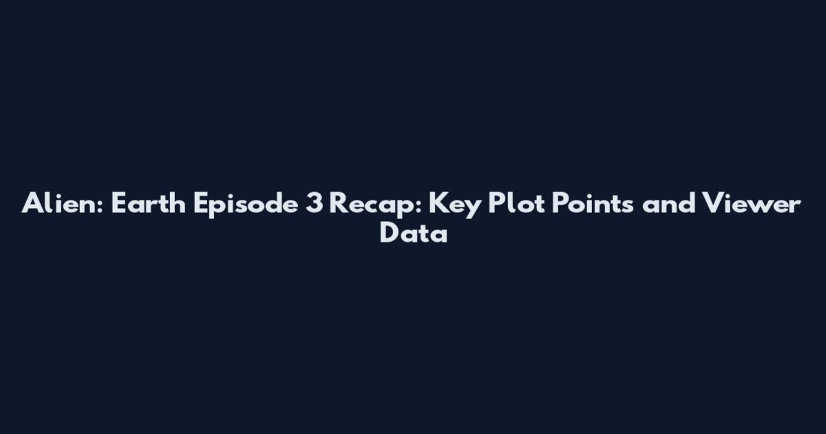 Alien: Earth Episode 3 Recap: Key Plot Points and Viewer Data