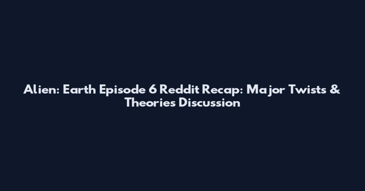 Alien: Earth Episode 6 Reddit Recap: Major Twists & Theories Discussion