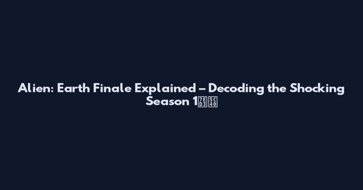 Alien: Earth Finale Explained – Decoding the Shocking Season 1结局