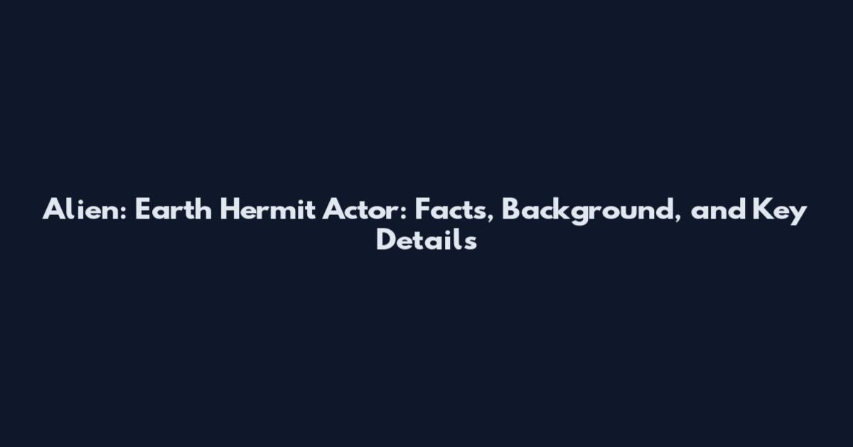 Alien: Earth Hermit Actor: Facts, Background, and Key Details
