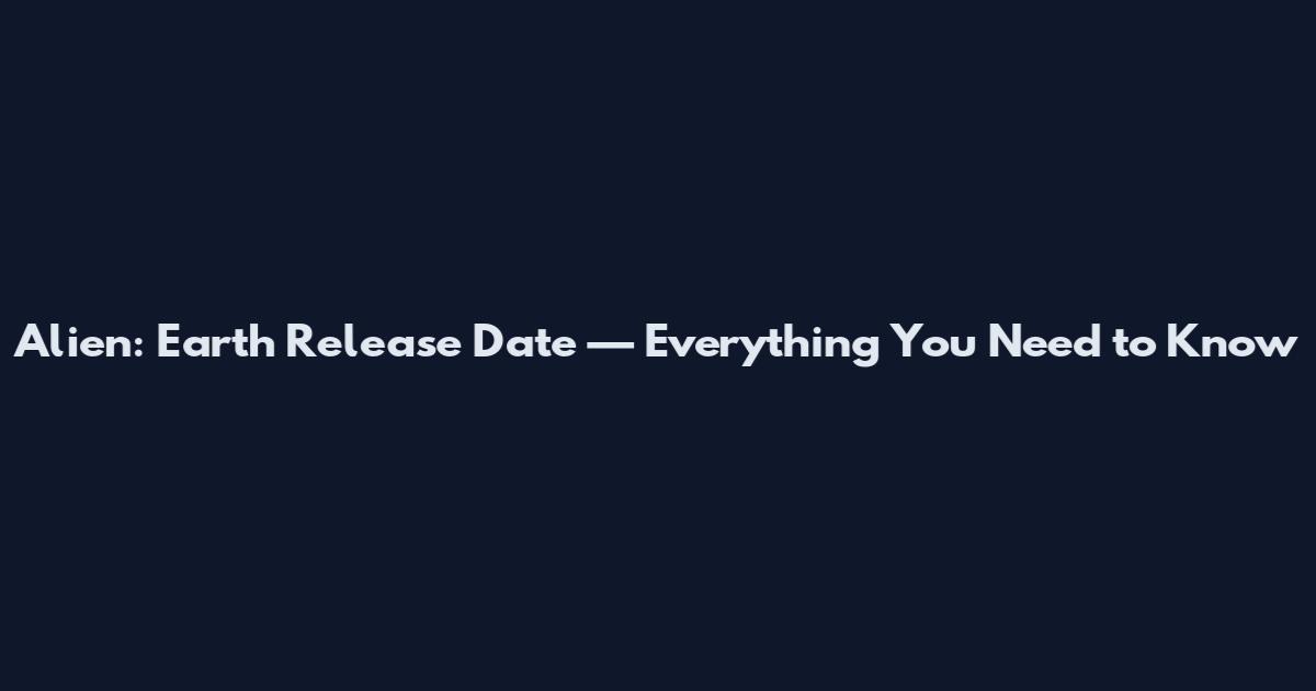 Alien: Earth Release Date — Everything You Need to Know