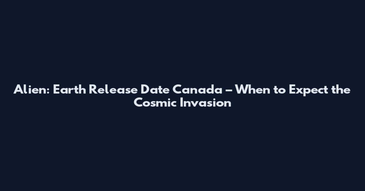 Alien: Earth Release Date Canada – When to Expect the Cosmic Invasion
