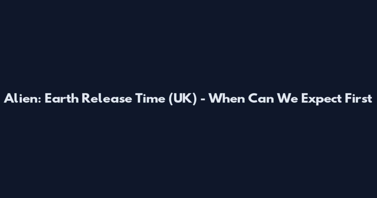 Alien: Earth Release Time (UK) - When Can We Expect First