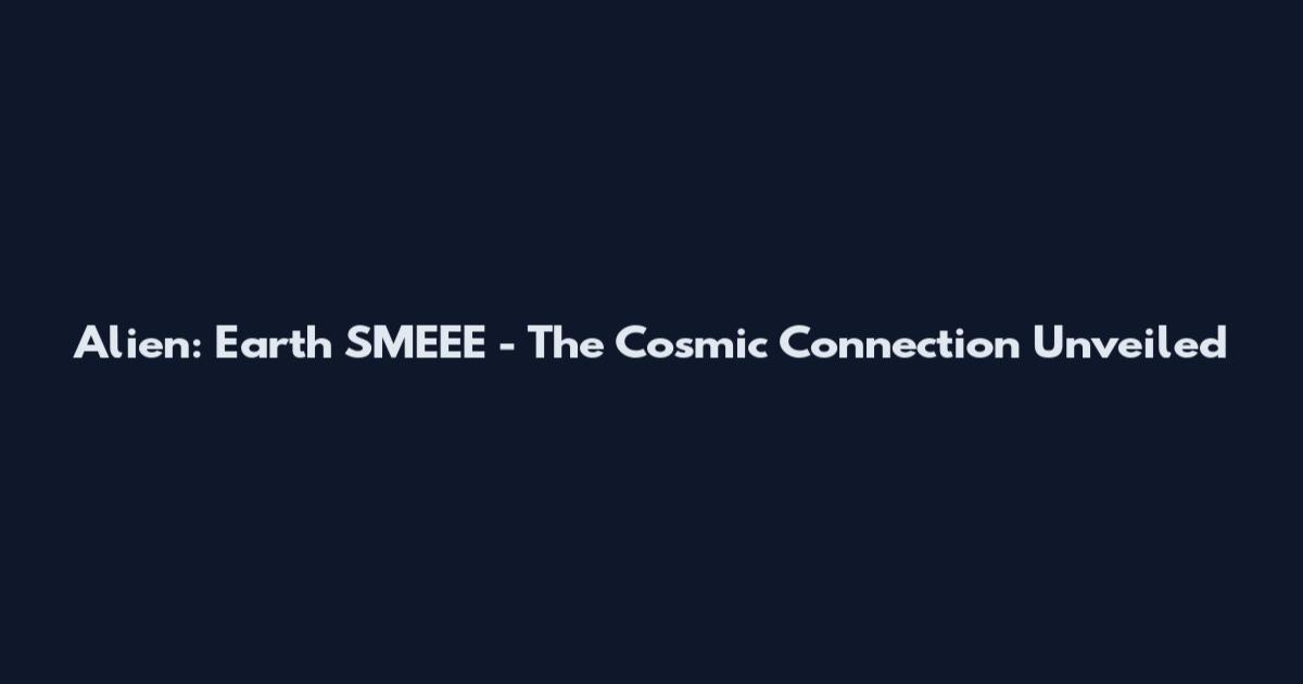 Alien: Earth SMEEE - The Cosmic Connection Unveiled