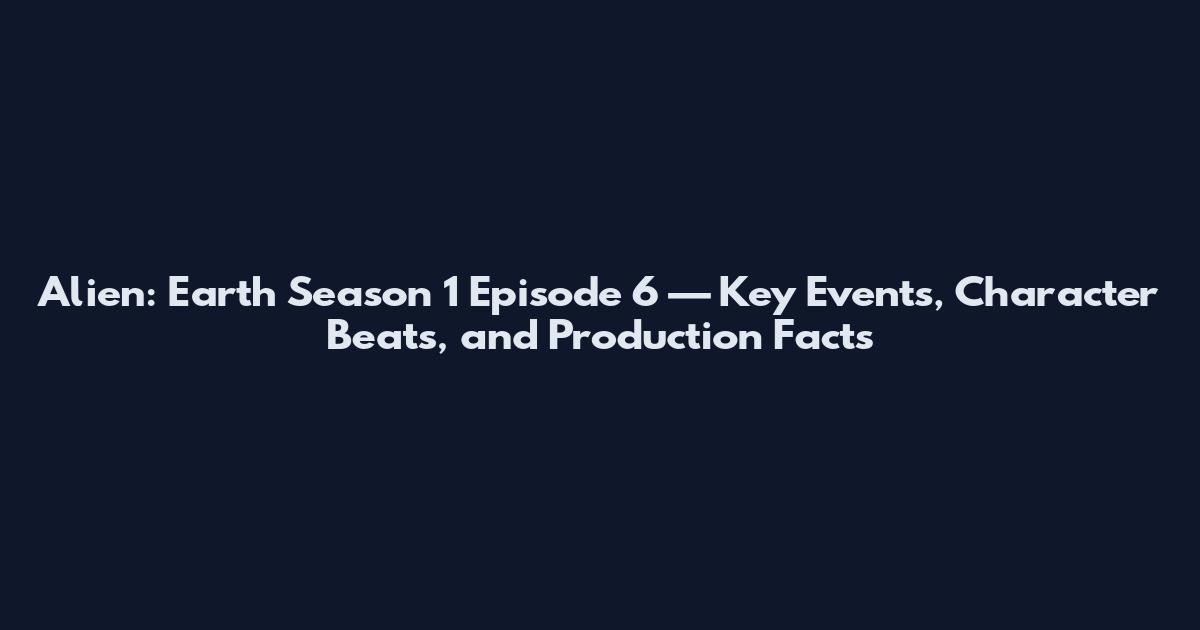 Alien: Earth Season 1 Episode 6 — Key Events, Character Beats, and Production Facts