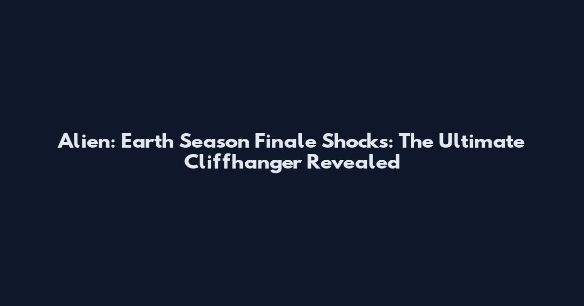 Alien: Earth Season Finale Shocks: The Ultimate Cliffhanger Revealed