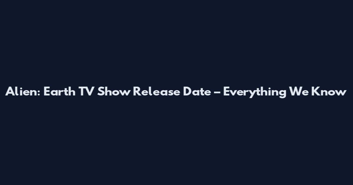 Alien: Earth TV Show Release Date – Everything We Know