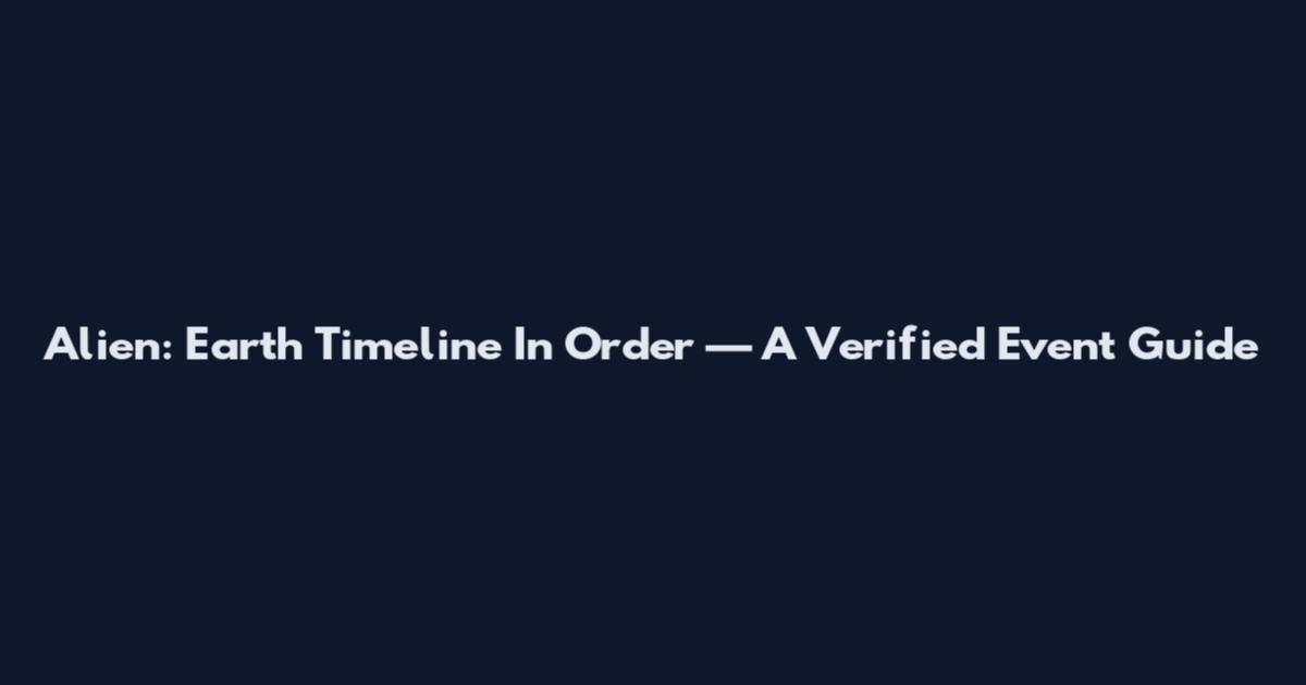 Alien: Earth Timeline In Order — A Verified Event Guide