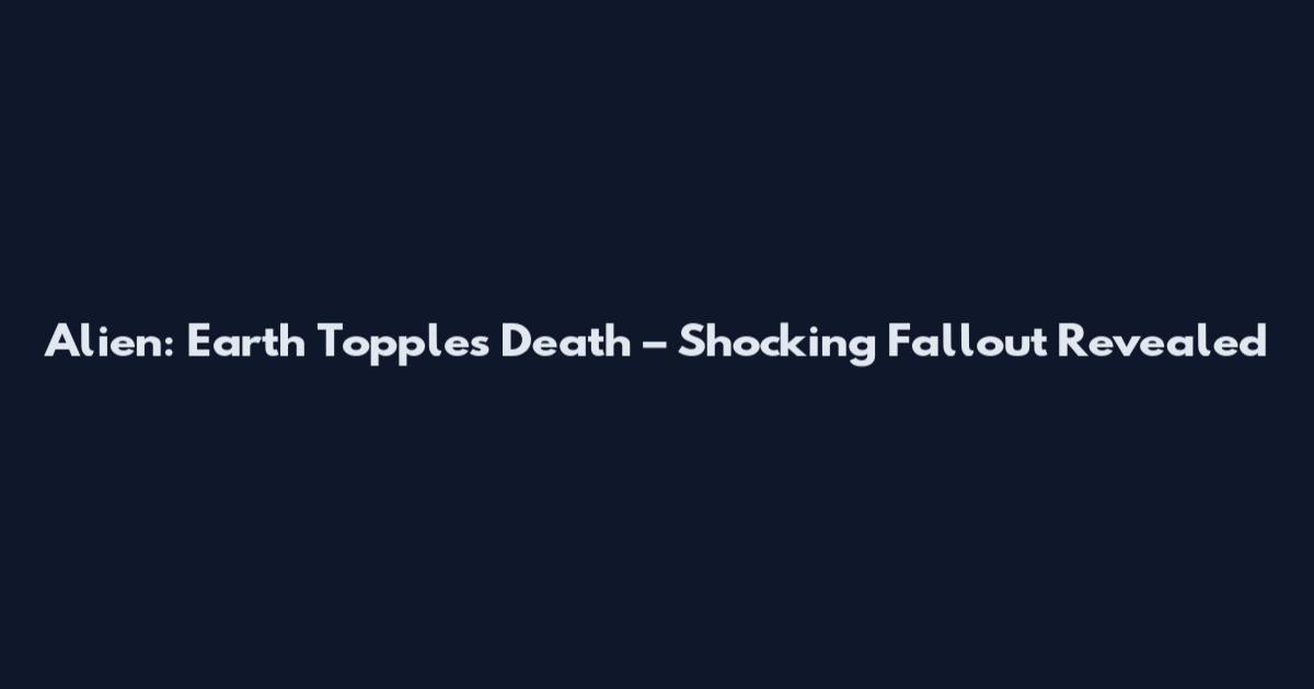 Alien: Earth Topples Death – Shocking Fallout Revealed