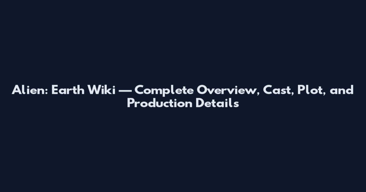 Alien: Earth Wiki — Complete Overview, Cast, Plot, and Production Details