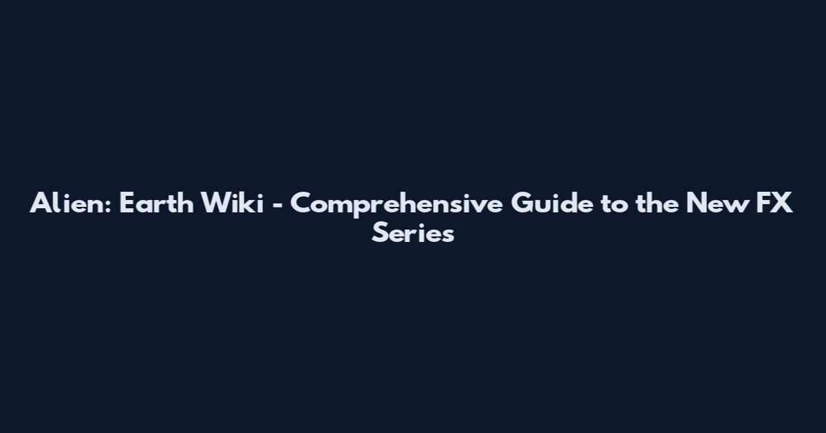 Alien: Earth Wiki - Comprehensive Guide to the New FX Series