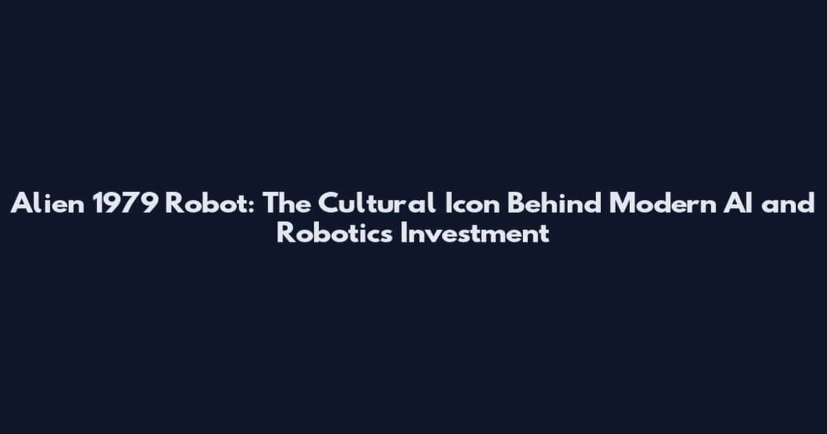 Alien 1979 Robot: The Cultural Icon Behind Modern AI and Robotics Investment