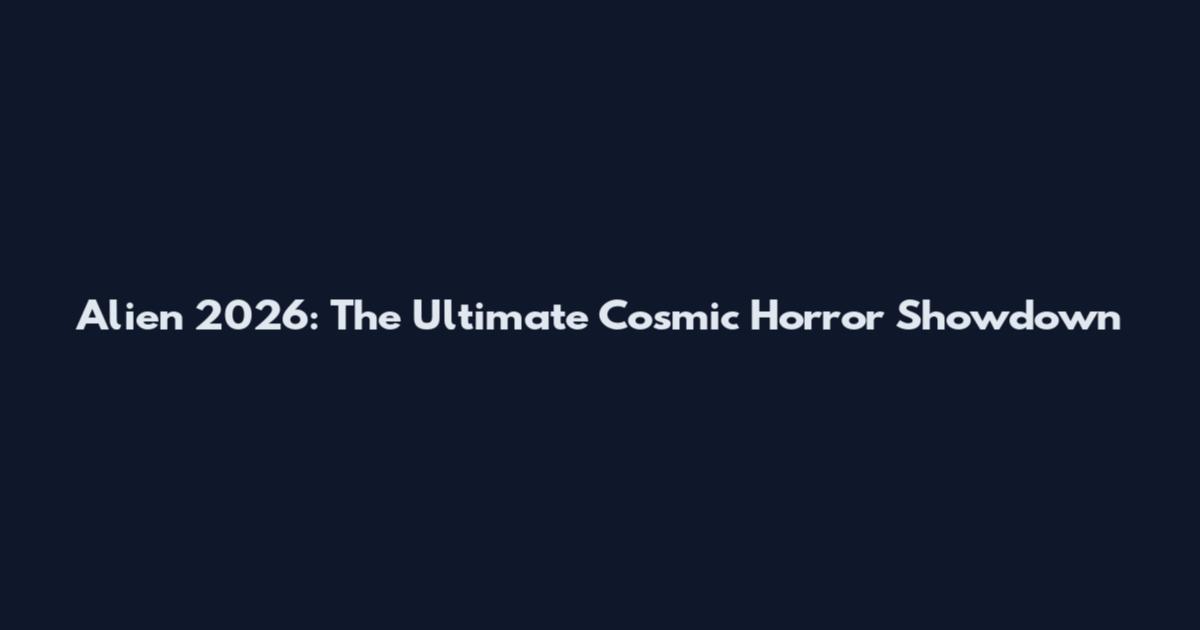 Alien 2026: The Ultimate Cosmic Horror Showdown