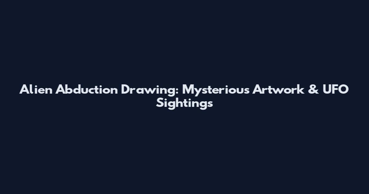 Alien Abduction Drawing: Mysterious Artwork & UFO Sightings