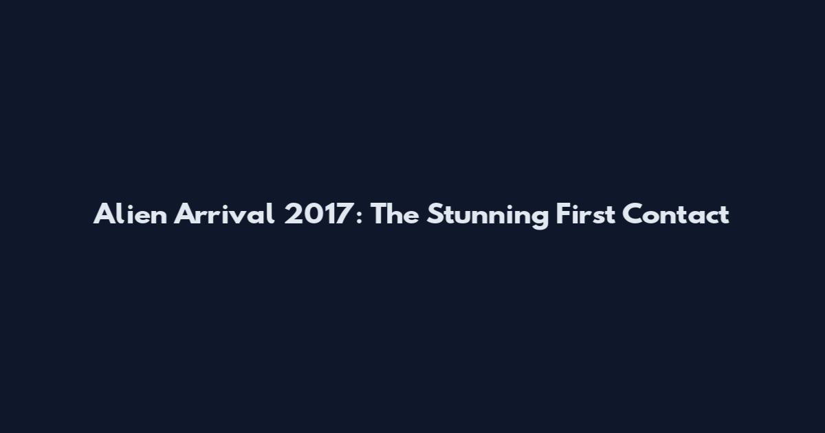 Alien Arrival 2017: The Stunning First Contact