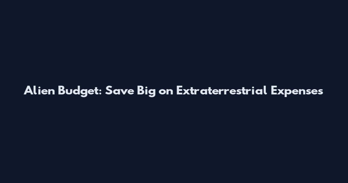 Alien Budget: Save Big on Extraterrestrial Expenses