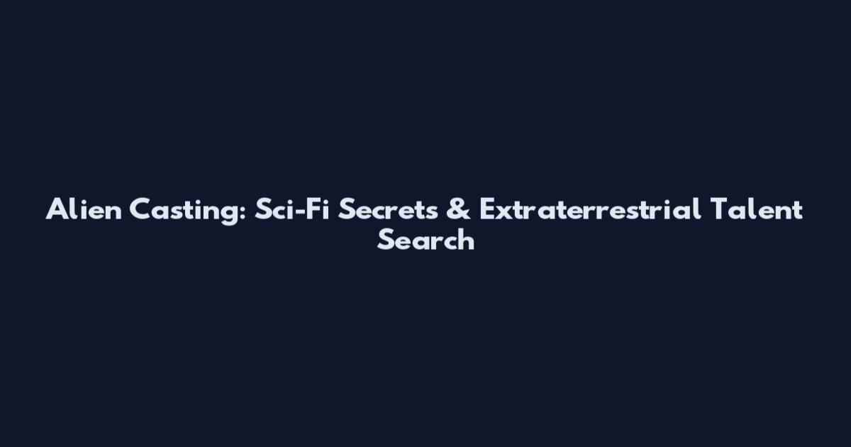 Alien Casting: Sci-Fi Secrets & Extraterrestrial Talent Search