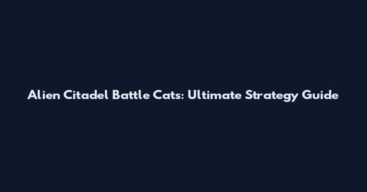 Alien Citadel Battle Cats: Ultimate Strategy Guide