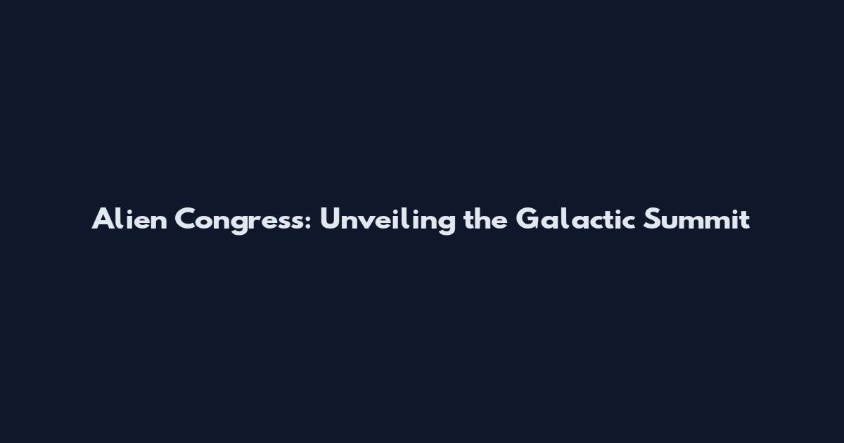 Alien Congress: Unveiling the Galactic Summit