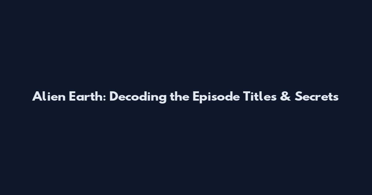 Alien Earth: Decoding the Episode Titles & Secrets