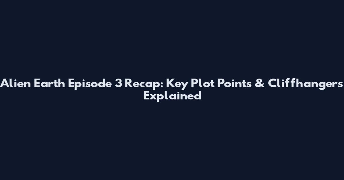 Alien Earth Episode 3 Recap: Key Plot Points & Cliffhangers Explained