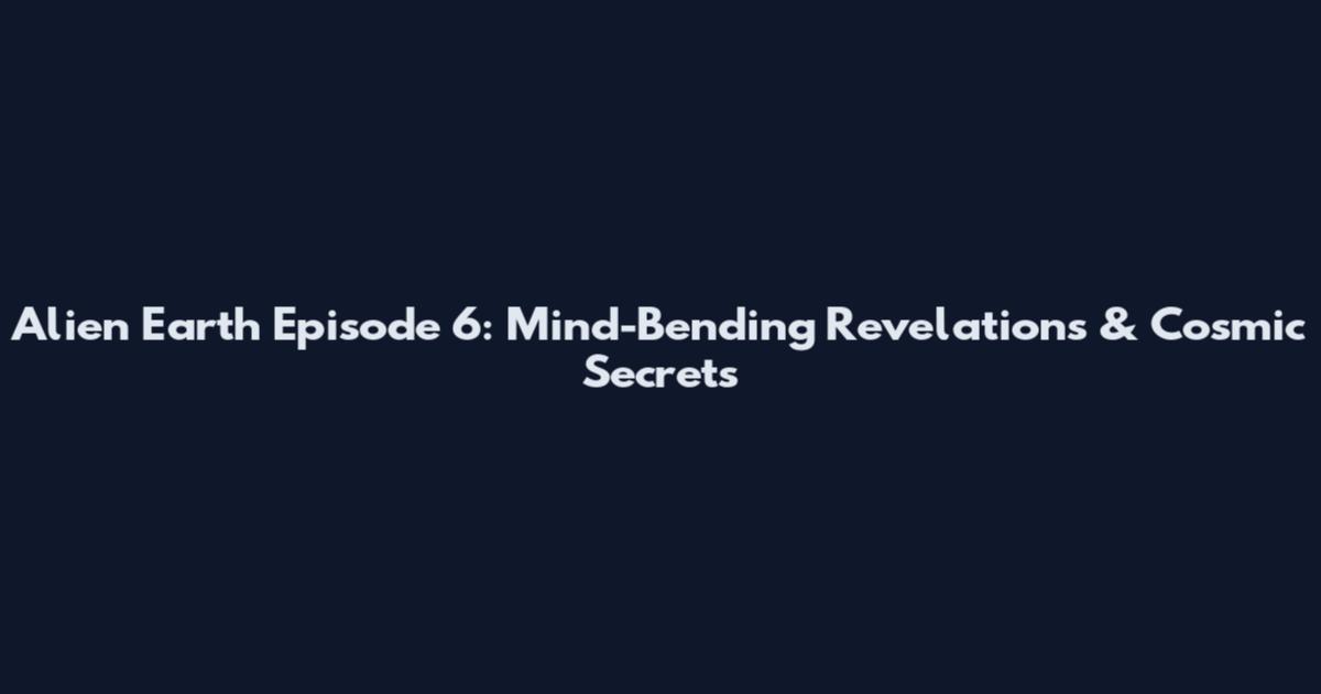 Alien Earth Episode 6: Mind-Bending Revelations & Cosmic Secrets