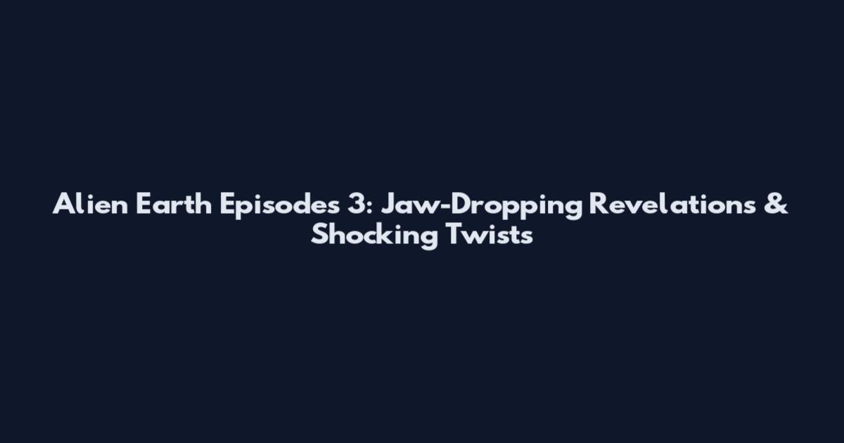 Alien Earth Episodes 3: Jaw-Dropping Revelations & Shocking Twists