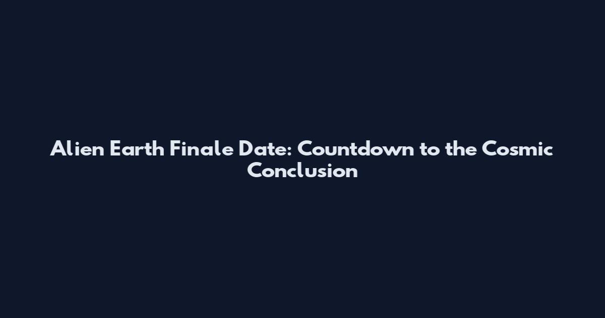 Alien Earth Finale Date: Countdown to the Cosmic Conclusion