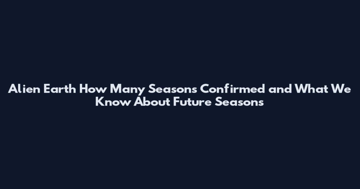 Alien Earth How Many Seasons Confirmed and What We Know About Future Seasons