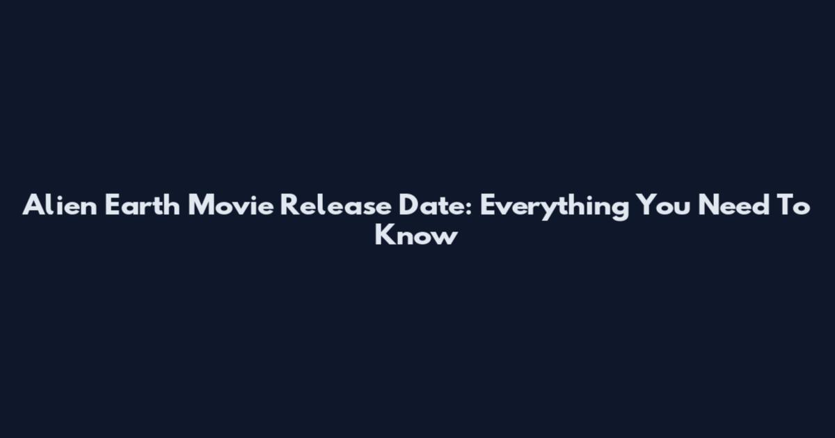 Alien Earth Movie Release Date: Everything You Need To Know