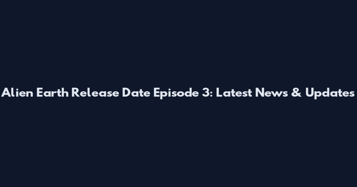 Alien Earth Release Date Episode 3: Latest News & Updates