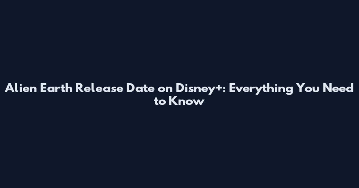 Alien Earth Release Date on Disney+: Everything You Need to Know