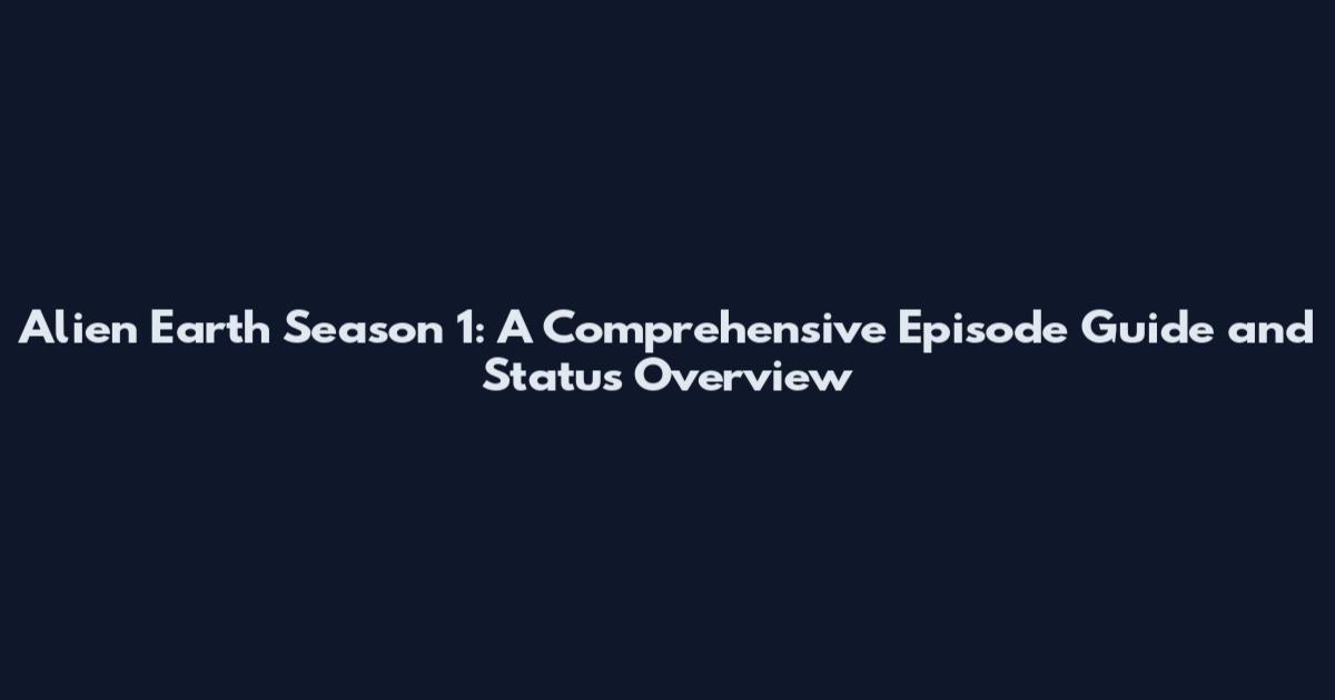 Alien Earth Season 1: A Comprehensive Episode Guide and Status Overview