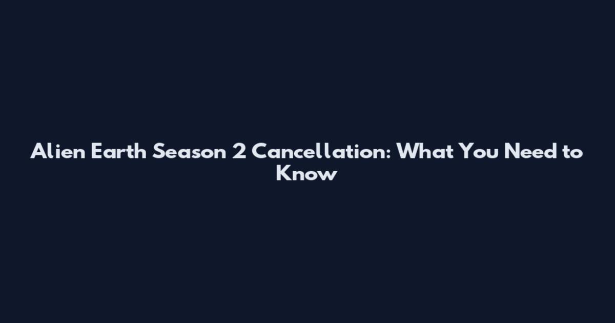 Alien Earth Season 2 Cancellation: What You Need to Know
