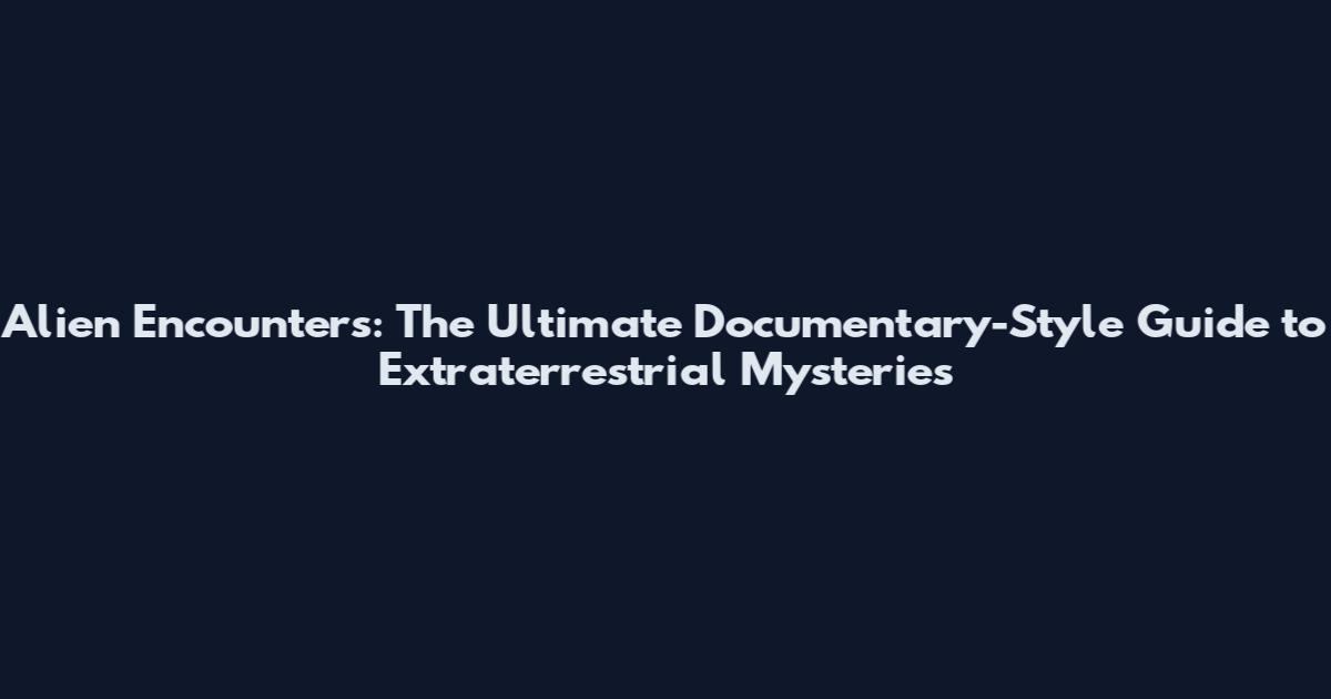 Alien Encounters: The Ultimate Documentary-Style Guide to Extraterrestrial Mysteries