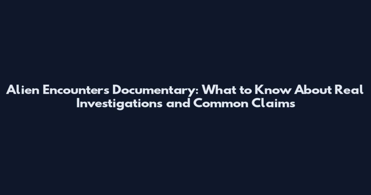 Alien Encounters Documentary: What to Know About Real Investigations and Common Claims